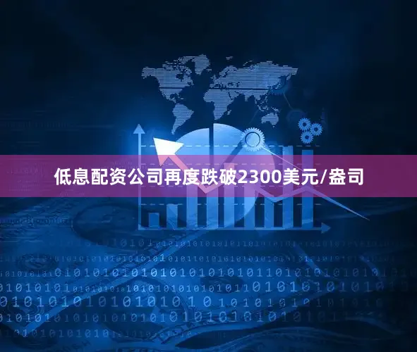 低息配资公司再度跌破2300美元/盎司
