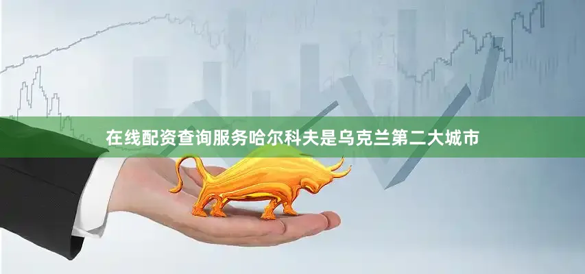 在线配资查询服务　　哈尔科夫是乌克兰第二大城市