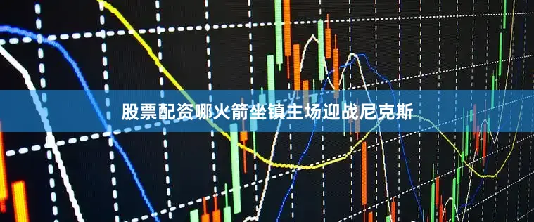 股票配资哪火箭坐镇主场迎战尼克斯