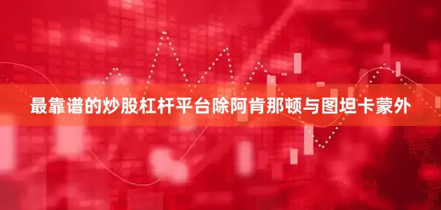 最靠谱的炒股杠杆平台除阿肯那顿与图坦卡蒙外