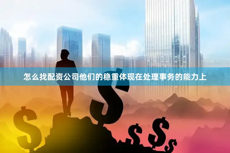 怎么找配资公司他们的稳重体现在处理事务的能力上