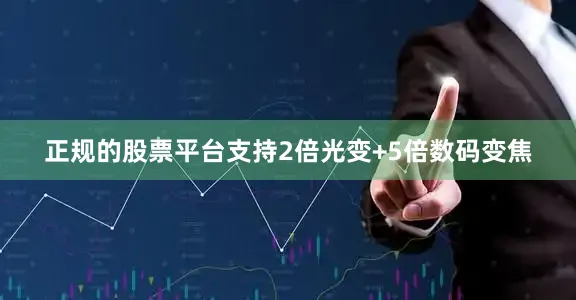 正规的股票平台支持2倍光变+5倍数码变焦