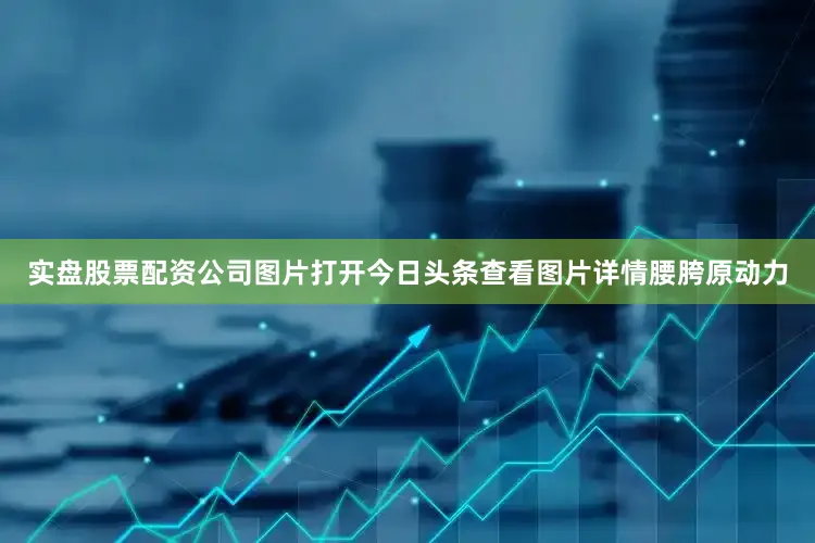 实盘股票配资公司图片打开今日头条查看图片详情腰胯原动力