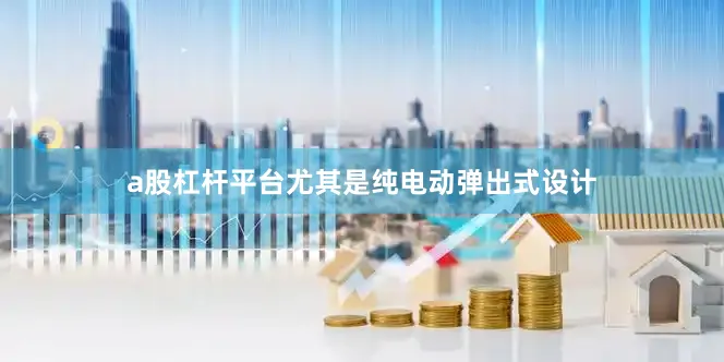 a股杠杆平台尤其是纯电动弹出式设计