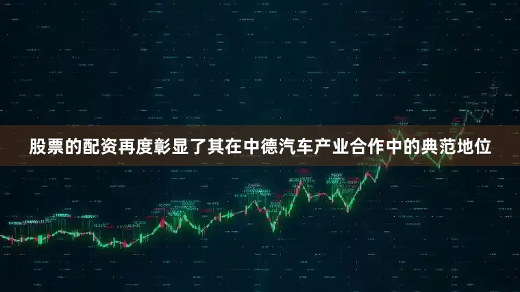 股票的配资再度彰显了其在中德汽车产业合作中的典范地位