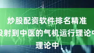 炒股配资软件排名精准投射到中医的气机运行理论中