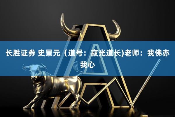 长胜证券 史景元（道号：寂光道长)老师：我佛亦我心