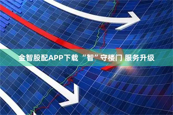金智股配APP下载 “智”守楼门 服务升级