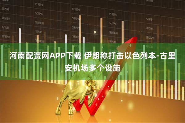 河南配资网APP下载 伊朗称打击以色列本-古里安机场多个设施