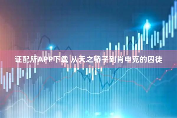 证配所APP下载 从天之骄子到肖申克的囚徒