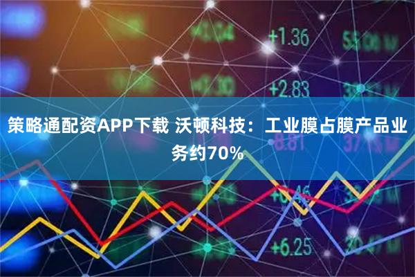 策略通配资APP下载 沃顿科技：工业膜占膜产品业务约70%