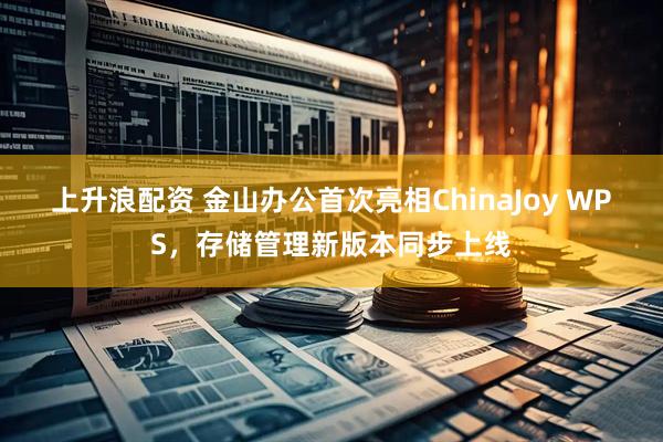 上升浪配资 金山办公首次亮相ChinaJoy WPS,存储管理新版本同步上线