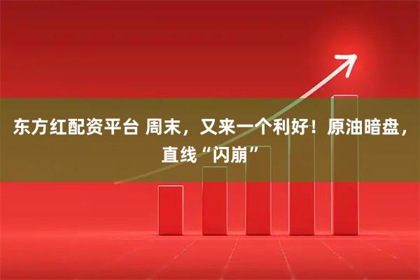东方红配资平台 周末，又来一个利好！原油暗盘，直线“闪崩”