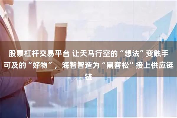 股票杠杆交易平台 让天马行空的“想法”变触手可及的“好物”，海智智造为“黑客松”接上供应链