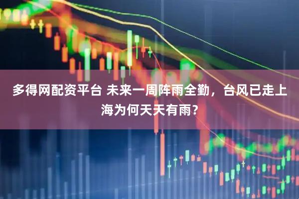 多得网配资平台 未来一周阵雨全勤，台风已走上海为何天天有雨？
