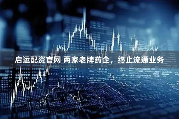 启运配资官网 两家老牌药企，终止流通业务